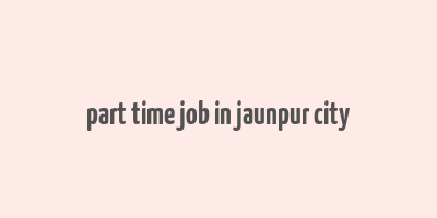 part time job in jaunpur city