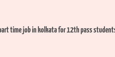 part time job in kolkata for 12th pass students