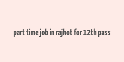 part time job in rajkot for 12th pass