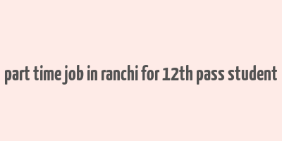 part time job in ranchi for 12th pass student