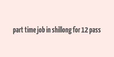 part time job in shillong for 12 pass