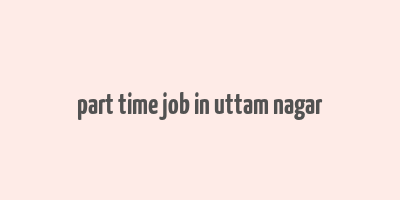 part time job in uttam nagar