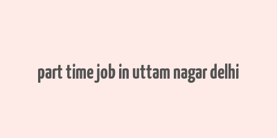 part time job in uttam nagar delhi