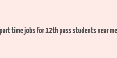 part time jobs for 12th pass students near me