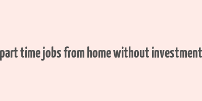 part time jobs from home without investment