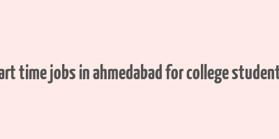 part time jobs in ahmedabad for college students