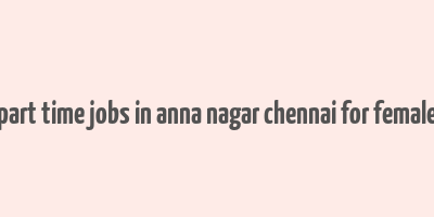 part time jobs in anna nagar chennai for female