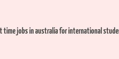 part time jobs in australia for international students