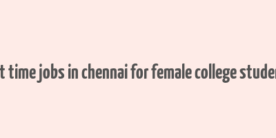 part time jobs in chennai for female college students