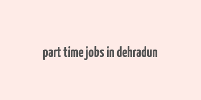 part time jobs in dehradun