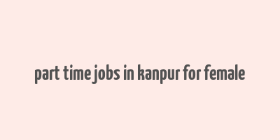 part time jobs in kanpur for female