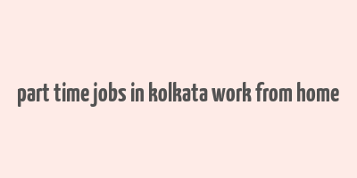 part time jobs in kolkata work from home