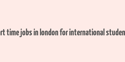 part time jobs in london for international students