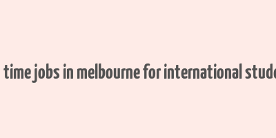 part time jobs in melbourne for international students