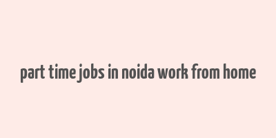 part time jobs in noida work from home