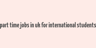 part time jobs in uk for international students