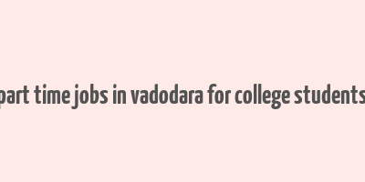 part time jobs in vadodara for college students