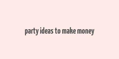 party ideas to make money