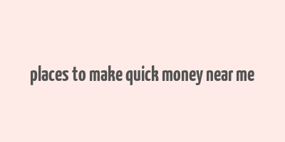 places to make quick money near me