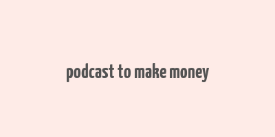 podcast to make money