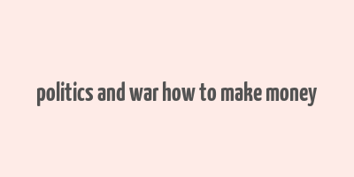 politics and war how to make money