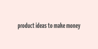 product ideas to make money