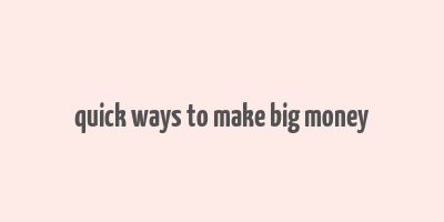 quick ways to make big money