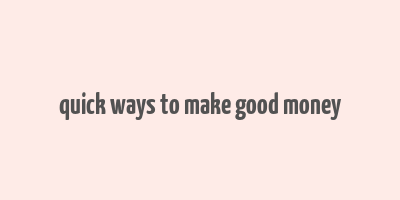 quick ways to make good money