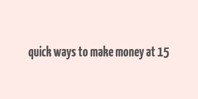 quick ways to make money at 15