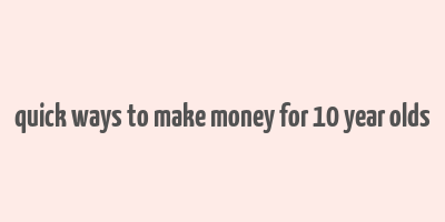 quick ways to make money for 10 year olds