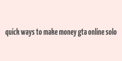 quick ways to make money gta online solo