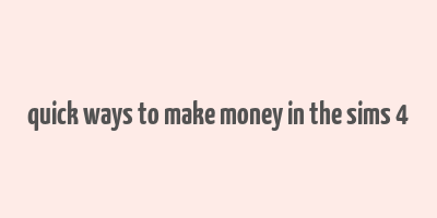 quick ways to make money in the sims 4