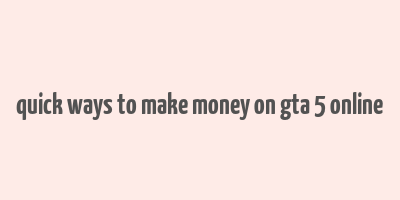 quick ways to make money on gta 5 online