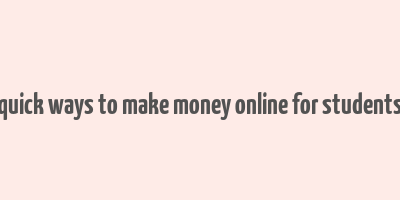 quick ways to make money online for students