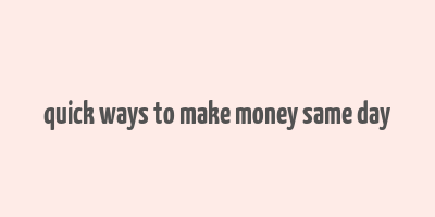 quick ways to make money same day