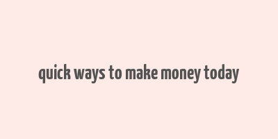 quick ways to make money today