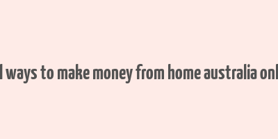 real ways to make money from home australia online