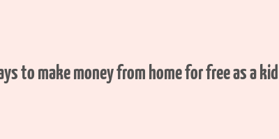 real ways to make money from home for free as a kid online