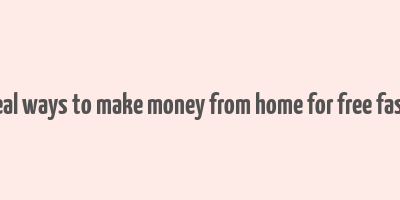 real ways to make money from home for free fast