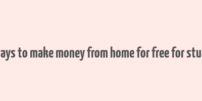 real ways to make money from home for free for students