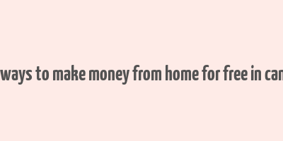 real ways to make money from home for free in canada