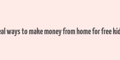 real ways to make money from home for free kids