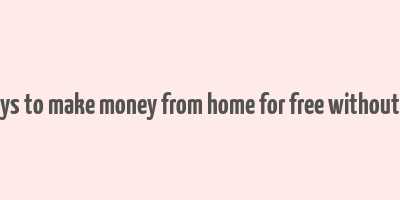 real ways to make money from home for free without paying