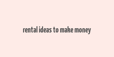 rental ideas to make money