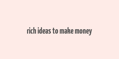 rich ideas to make money