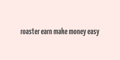 roaster earn make money easy