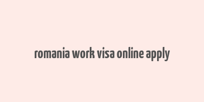 romania work visa online apply