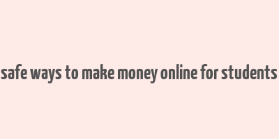 safe ways to make money online for students