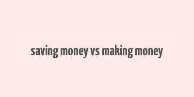 saving money vs making money