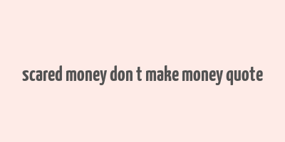 scared money don t make money quote